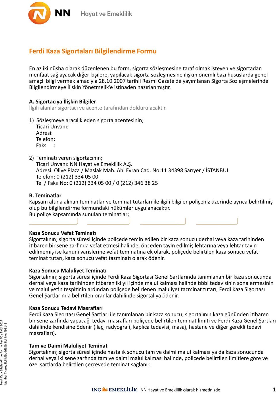 2007 tarihli Resmi Gazete de yayımlanan Sigorta Sözleşmelerinde Bilgilendirmeye İlişkin Yönetmelik e istinaden hazırlanmıştır. A.