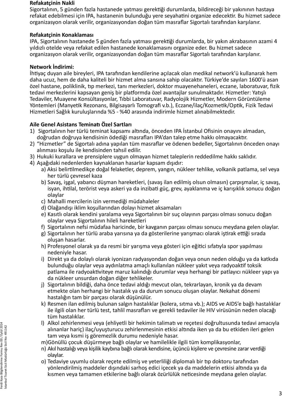 Refakatçinin Konaklaması IPA, Sigortalının hastanede 5 günden fazla yatması gerektiği durumlarda, bir yakın akrabasının azami 4 yıldızlı otelde veya refakat edilen hastanede konaklamasını organize