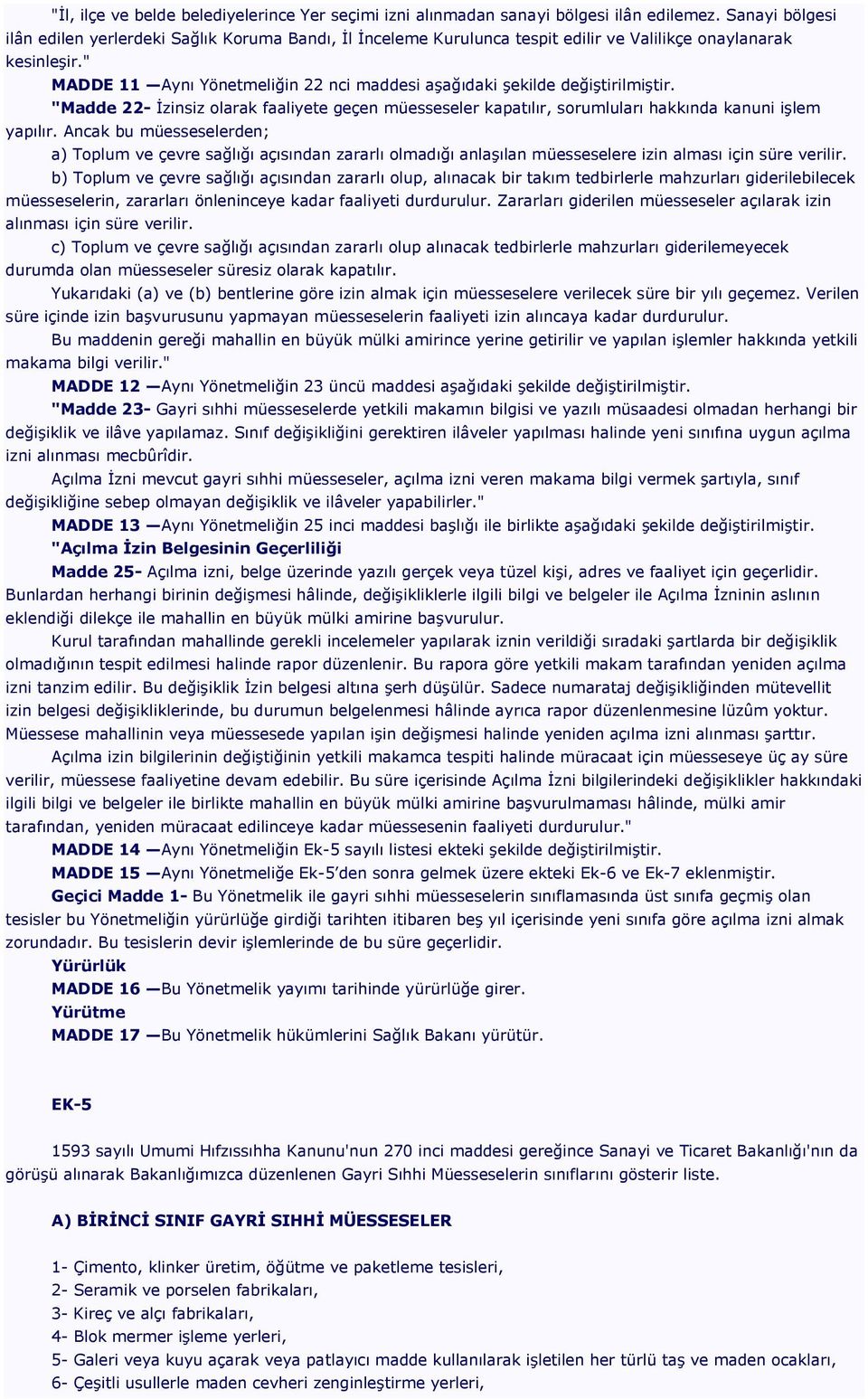 " MADDE 11 Aynı Yönetmeliğin 22 nci maddesi aşağıdaki şekilde değiştirilmiştir. "Madde 22- İzinsiz olarak faaliyete geçen müesseseler kapatılır, sorumluları hakkında kanuni işlem yapılır.