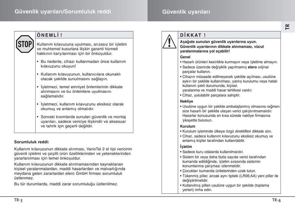 şletmeci, temel emniyet önlemlerinin dikkate alınmasını ve bu önlemlere uyulmasını sağlamalıdır. şletmeci, kullanım kılavuzunu eksiksiz olarak okumuş ve anlamış olmalıdır.