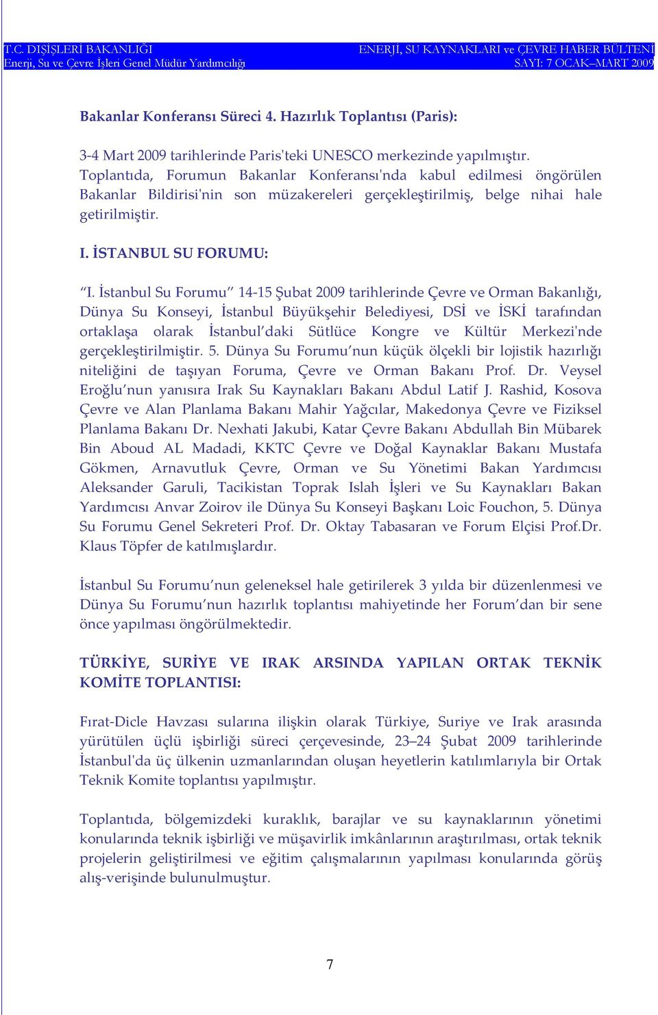 İstanbul Su Forumu 14 15 Şubat 2009 tarihlerinde Çevre ve Orman Bakanlığı, Dünya Su Konseyi, İstanbul Büyükşehir Belediyesi, DSİ ve İSKİ tarafından ortaklaşa olarak İstanbul daki Sütlüce Kongre ve