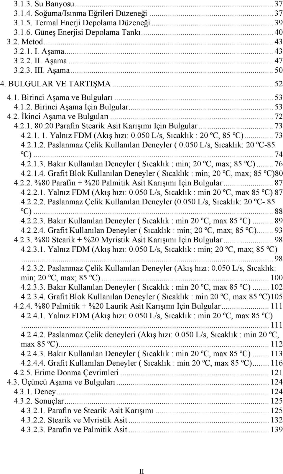 .. 73 4.2.1. 1. Yalnız FDM (Akış hızı: 0.050 L/s, Sıcaklık : 20 ºC, 85 ºC)... 73 4.2.1.2. Paslanmaz Çelik Kullanılan Deneyler ( 0.050 L/s, Sıcaklık: 20 ºC-85 ºC)... 74 4.2.1.3. Bakır Kullanılan Deneyler ( Sıcaklık : min; 20 ºC, max; 85 ºC).