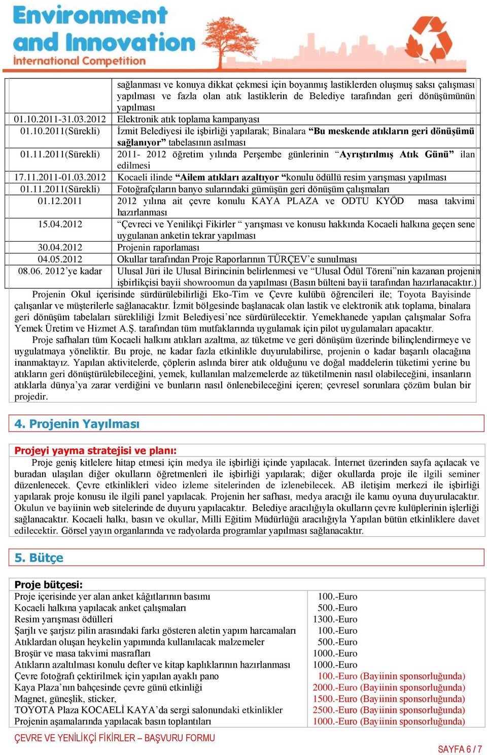 11.2011-01.03.2012 Kocaeli ilinde Ailem atıkları azaltıyor konulu ödüllü resim yarıģması yapılması 01.11.2011(Sürekli) Fotoğrafçıların banyo sularındaki gümüģün geri dönüģüm çalıģmaları 01.12.2011 2012 yılına ait çevre konulu KAYA PLAZA ve ODTU KYÖD masa takvimi hazırlanması 15.