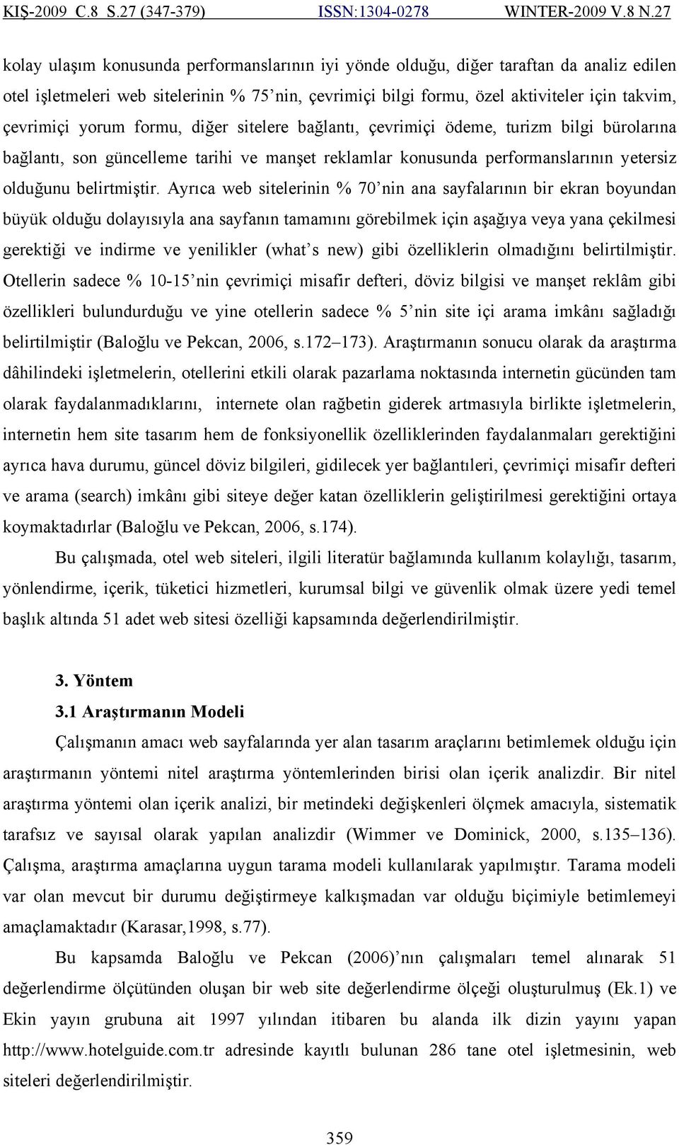 Ayrıca web sitelerinin % 70 nin ana sayfalarının bir ekran boyundan büyük olduğu dolayısıyla ana sayfanın tamamını görebilmek için aşağıya veya yana çekilmesi gerektiği ve indirme ve yenilikler (what