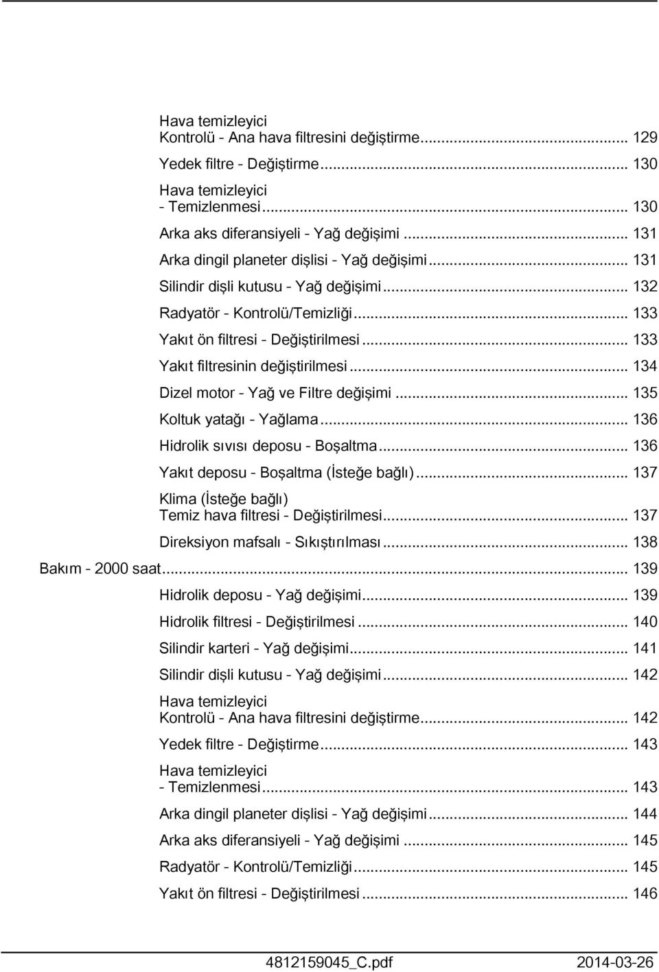 .. 33 Yakıt filtresinin değiştirilmesi... 34 Dizel motor - Yağ ve Filtre değişimi... 35 Koltuk yatağı - Yağlama... 36 Hidrolik sıvısı deposu - Boşaltma... 36 Yakıt deposu - Boşaltma (İsteğe bağlı).