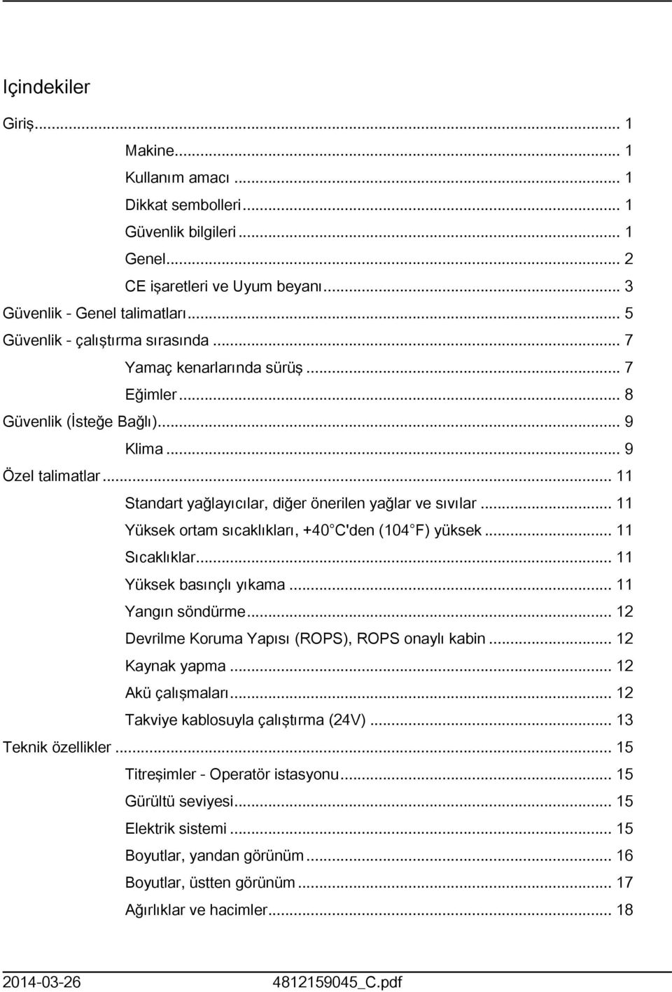 .. Yüksek ortam sıcaklıkları, +40 C'den (04 F) yüksek... Sıcaklıklar... Yüksek basınçlı yıkama... Yangın söndürme... 2 Devrilme Koruma Yapısı (ROPS), ROPS onaylı kabin... 2 Kaynak yapma.