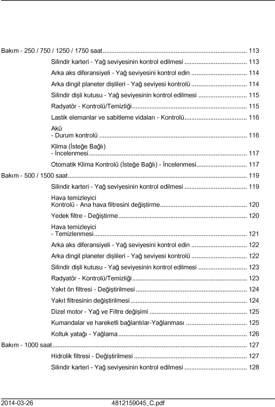 .. 5 Lastik elemanlar ve sabitleme vidaları - Kontrolü... 6 Akü - Durum kontrolü... 6 Klima (İsteğe Bağlı) - İncelenmesi... 7 Otomatik Klima Kontrolü (İsteğe Bağlı) - İncelenmesi.