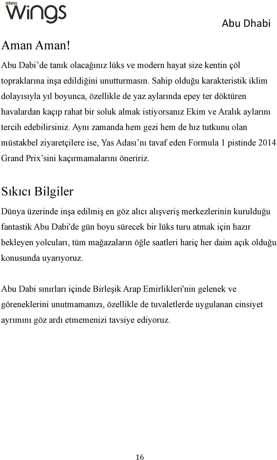 Aynı zamanda hem gezi hem de hız tutkunu olan müstakbel ziyaretçilere ise, Yas Adası nı tavaf eden Formula 1 pistinde 2014 Grand Prix sini kaçırmamalarını öneririz.