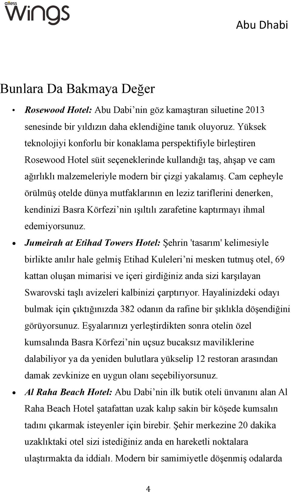 Cam cepheyle örülmüş otelde dünya mutfaklarının en leziz tariflerini denerken, kendinizi Basra Körfezi nin ışıltılı zarafetine kaptırmayı ihmal edemiyorsunuz.