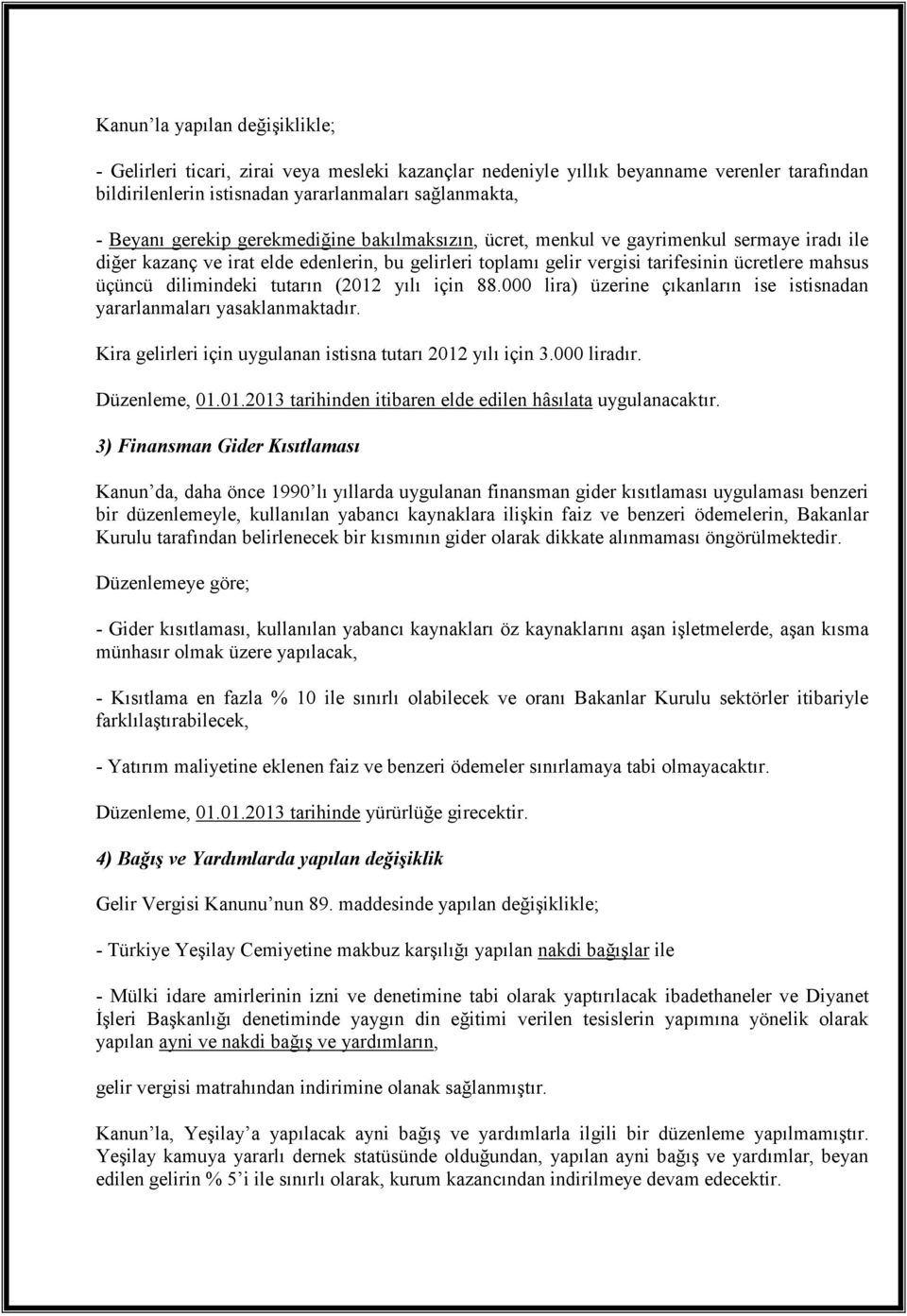 tutarın (2012 yılı için 88.000 lira) üzerine çıkanların ise istisnadan yararlanmaları yasaklanmaktadır. Kira gelirleri için uygulanan istisna tutarı 2012 yılı için 3.000 liradır. Düzenleme, 01.01.2013 tarihinden itibaren elde edilen hâsılata uygulanacaktır.