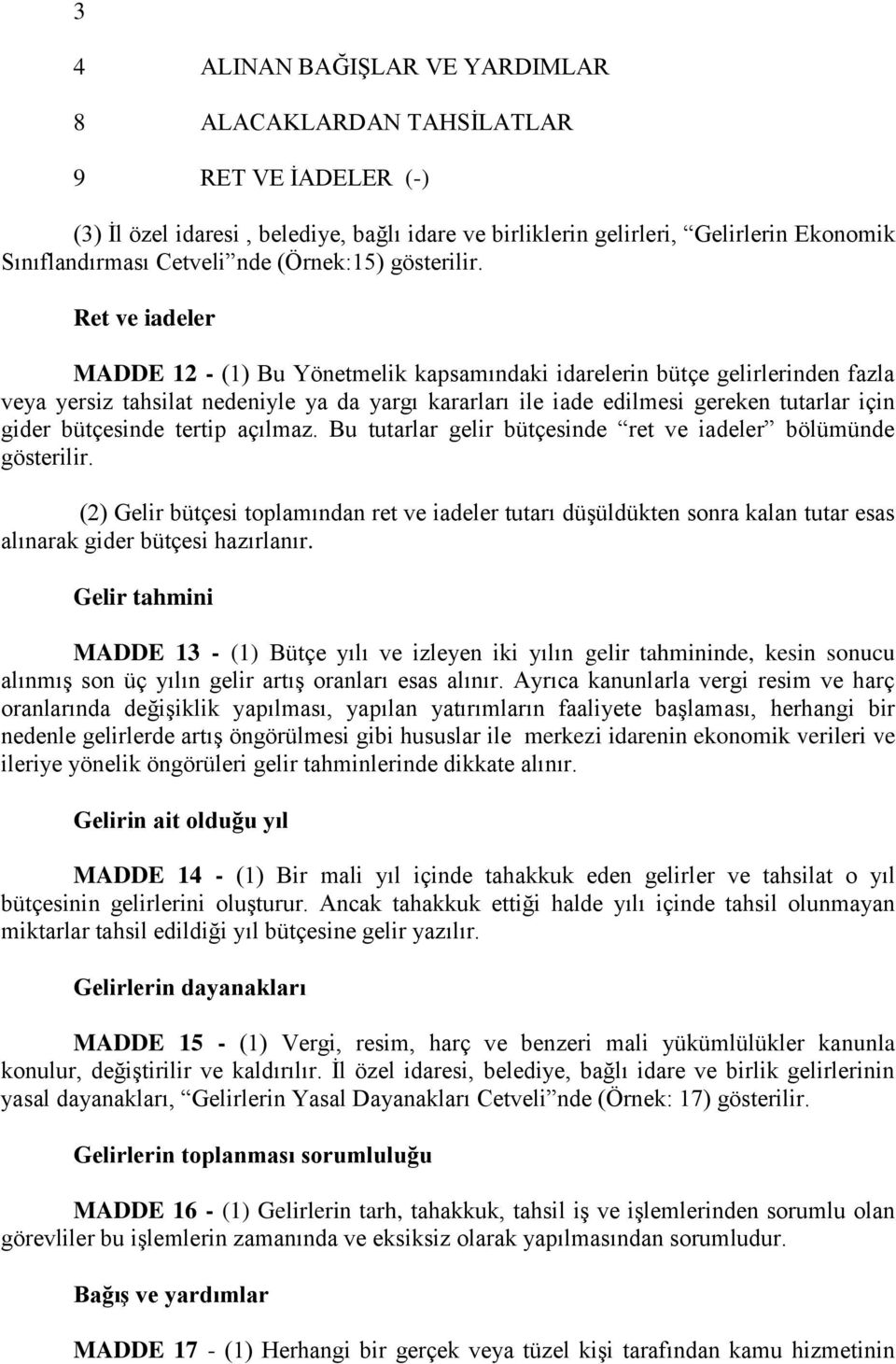 Ret ve iadeler MADDE 12 - (1) Bu Yönetmelik kapsamındaki idarelerin bütçe gelirlerinden fazla veya yersiz tahsilat nedeniyle ya da yargı kararları ile iade edilmesi gereken tutarlar için gider