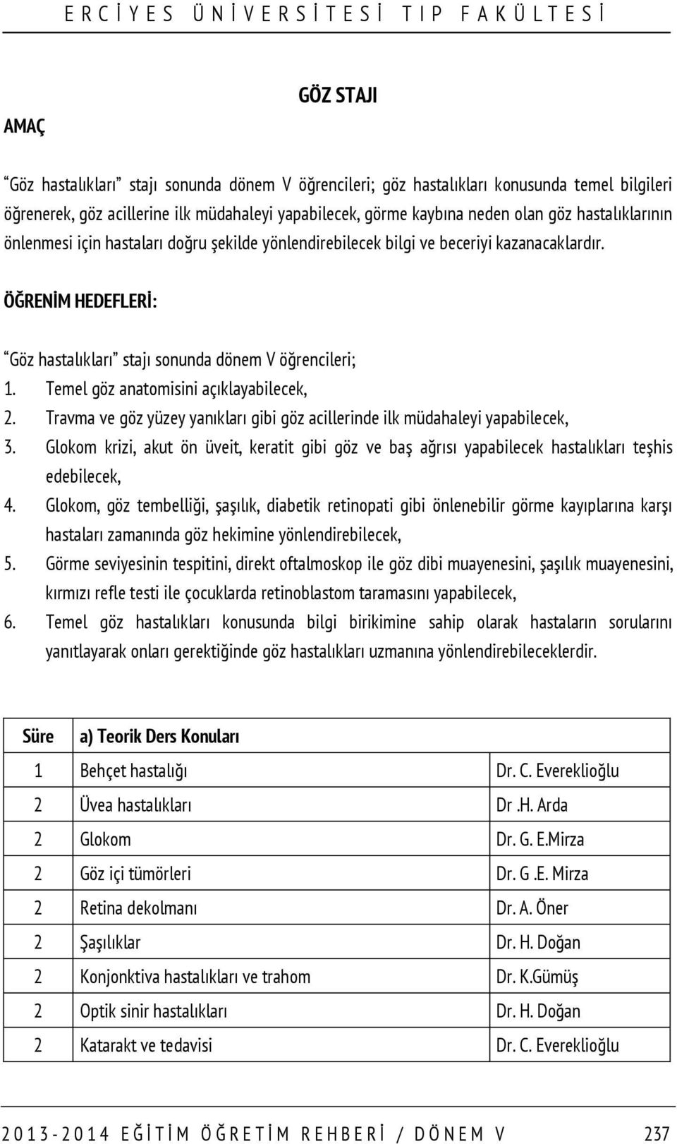 Temel göz anatomisini açıklayabilecek, 2. Travma ve göz yüzey yanıkları gibi göz acillerinde ilk müdahaleyi yapabilecek, 3.