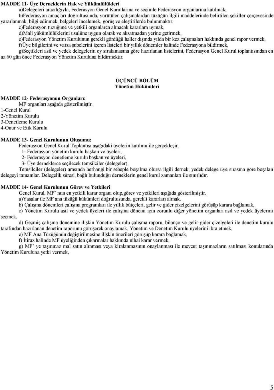 c)federasyon tüzüğüne ve yetkili organlarca alınacak kararlara uymak, d)mali yükümlülüklerini usulüne uygun olarak ve aksatmadan yerine getirmek, e)federasyon Yönetim Kurulunun gerekli gördüğü haller