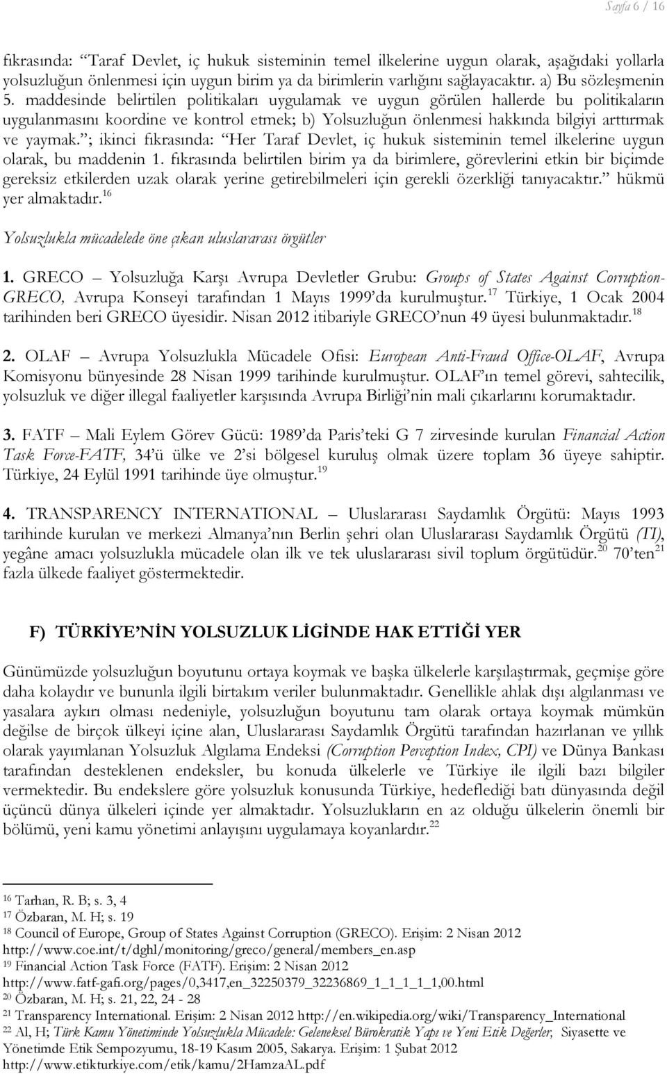 maddesinde belirtilen politikaları uygulamak ve uygun görülen hallerde bu politikaların uygulanmasını koordine ve kontrol etmek; b) Yolsuzluğun önlenmesi hakkında bilgiyi arttırmak ve yaymak.