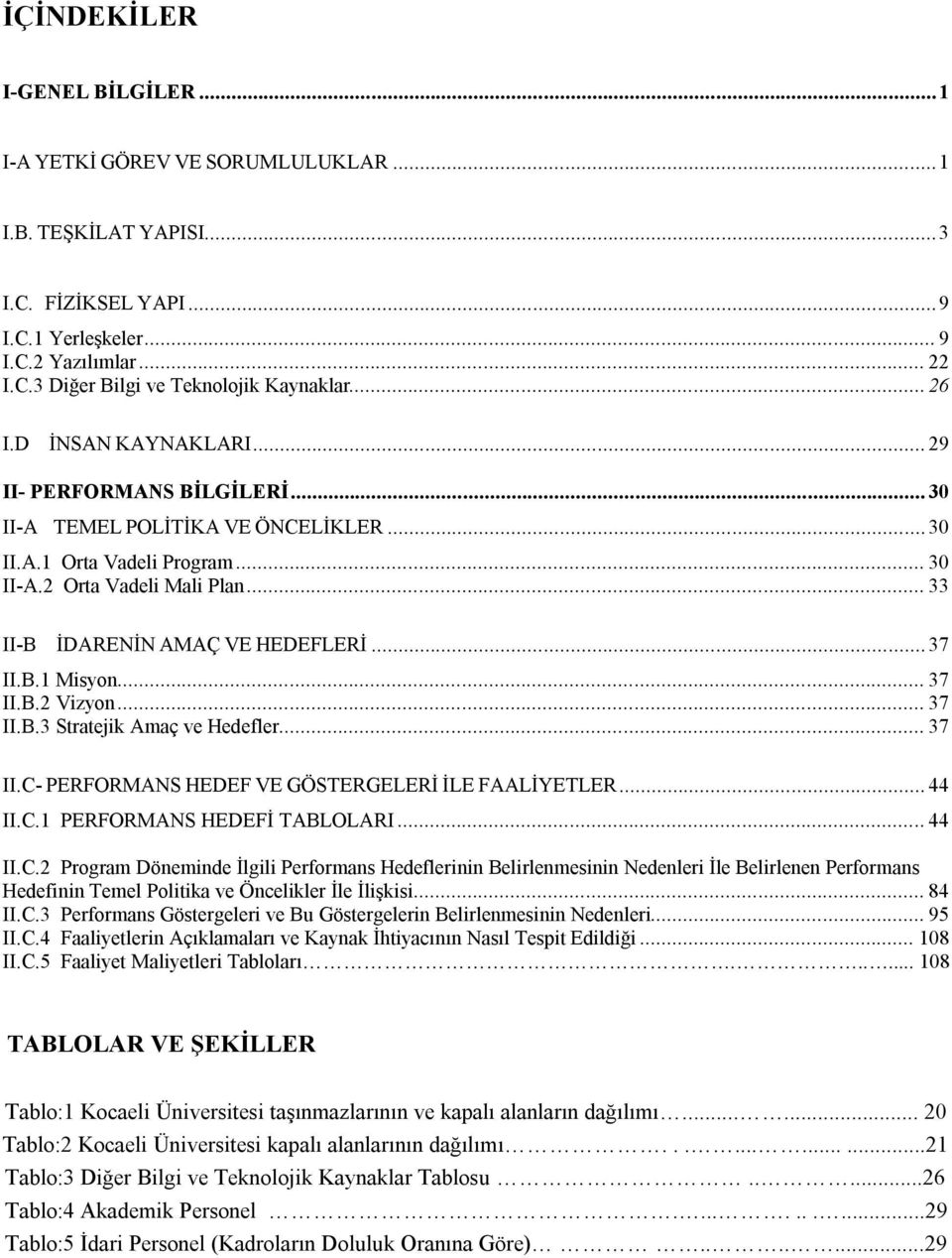 .. 33 II-B İDARENİN AMAÇ VE HEDEFLERİ... 37 II.B.1 Misyon... 37 II.B.2 Vizyon... 37 II.B.3 Stratejik Amaç ve Hedefler... 37 II.C- PERFORMANS HEDEF VE GÖSTERGELERİ İLE FAALİYETLER... 44 II.C.1 PERFORMANS HEDEFİ TABLOLARI.