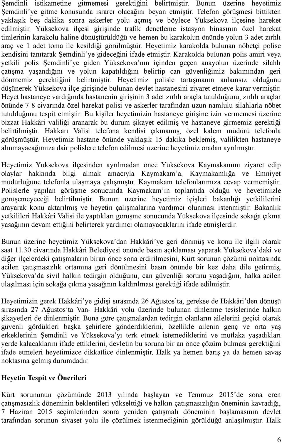 Yüksekova ilçesi girişinde trafik denetleme istasyon binasının özel harekat timlerinin karakolu haline dönüştürüldüğü ve hemen bu karakolun önünde yolun 3 adet zırhlı araç ve 1 adet toma ile