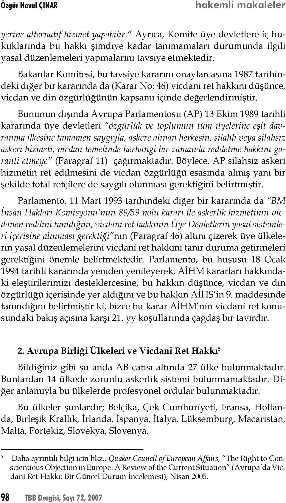 Bununun dışında Avrupa Parlamentosu (AP) 13 Ekim 1989 tarihli kararında üye devletleri özgürlük ve toplumun tüm üyelerine eşit davranma ilkesine tamamen saygıyla, askere alınan herkesin, silahlı veya