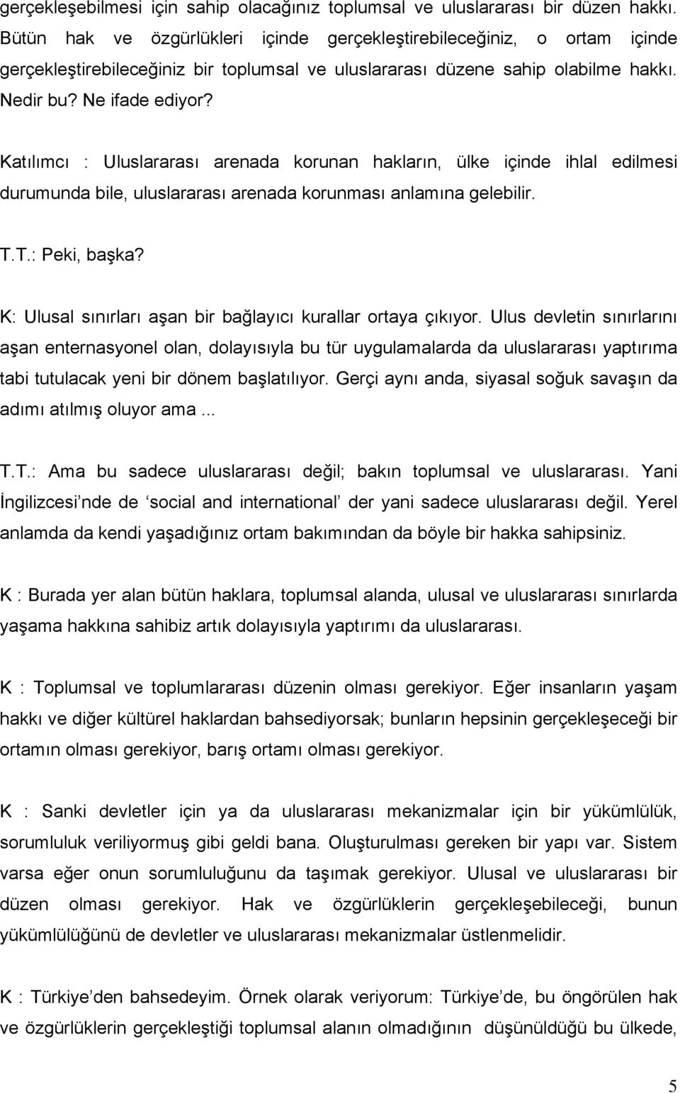 Katılımcı : Uluslararası arenada korunan hakların, ülke içinde ihlal edilmesi durumunda bile, uluslararası arenada korunması anlamına gelebilir. T.T.: Peki, başka?