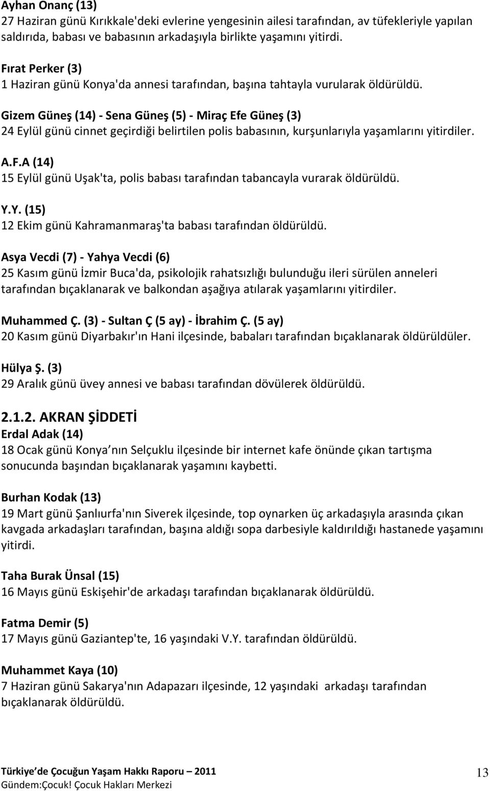 Gizem Güneş (14) - Sena Güneş (5) - Miraç Efe Güneş (3) 24 Eylül günü cinnet geçirdiği belirtilen polis babasının, kurşunlarıyla yaşamlarını yitirdiler. A.F.