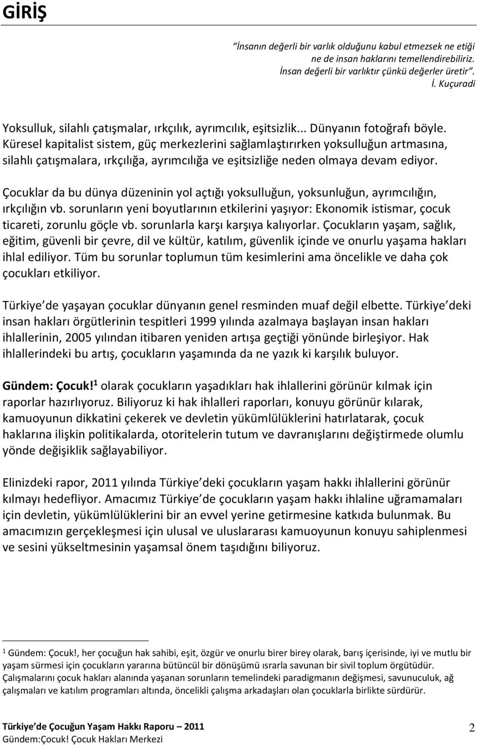 Çocuklar da bu dünya düzeninin yol açtığı yoksulluğun, yoksunluğun, ayrımcılığın, ırkçılığın vb. sorunların yeni boyutlarının etkilerini yaşıyor: Ekonomik istismar, çocuk ticareti, zorunlu göçle vb.