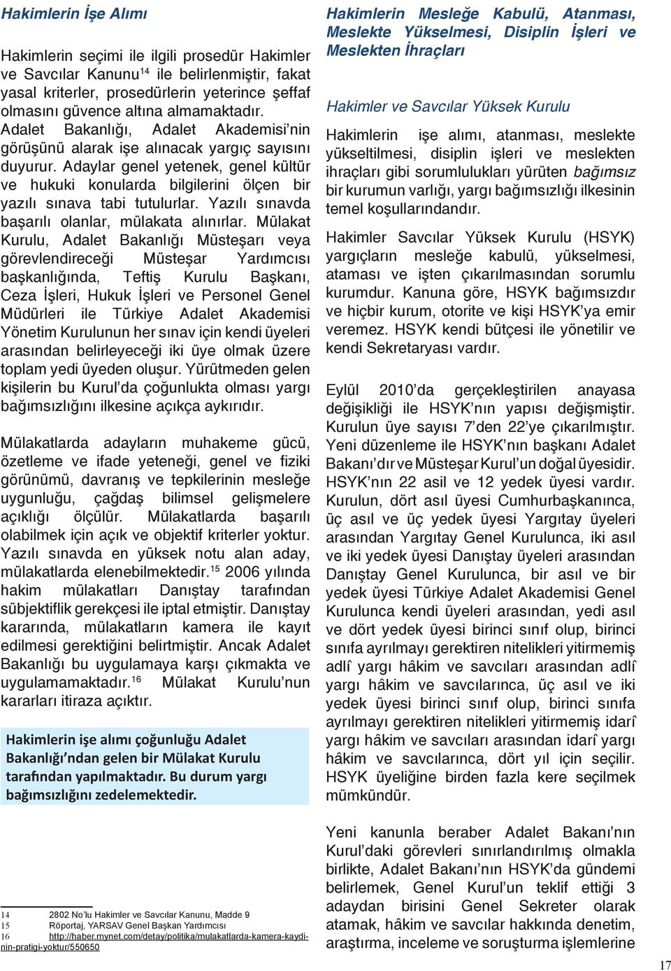 Adaylar genel yetenek, genel kültür ve hukuki konularda bilgilerini ölçen bir yazılı sınava tabi tutulurlar. Yazılı sınavda başarılı olanlar, mülakata alınırlar.