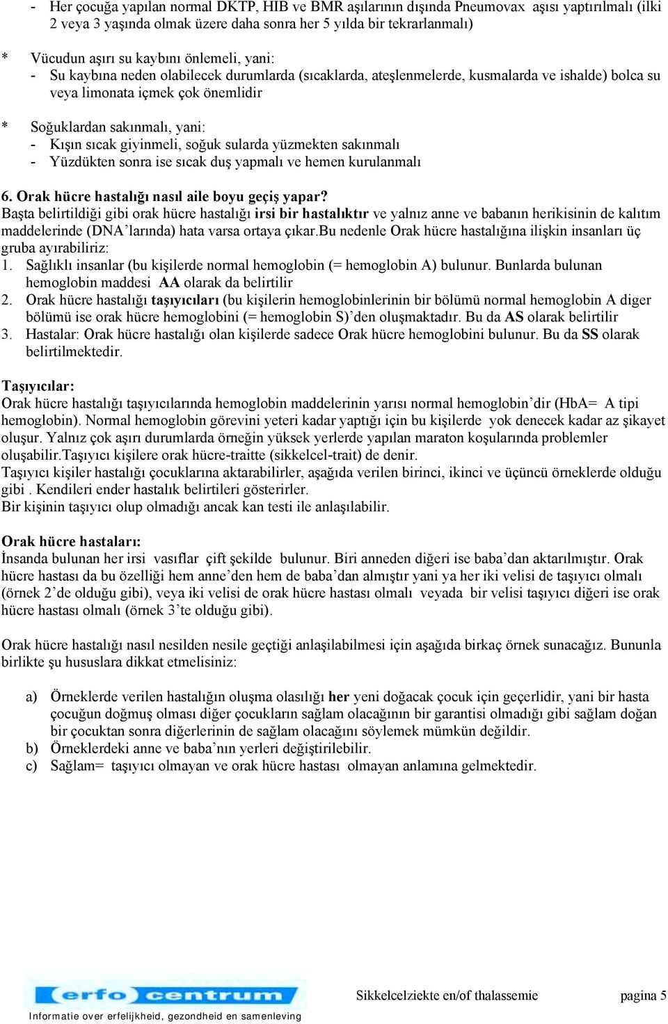 giyinmeli, soğuk sularda yüzmekten sakõnmalõ - Yüzdükten sonra ise sõcak duş yapmalõ ve hemen kurulanmalõ 6. Orak hücre hastalõğõ nasõl aile boyu geçiş yapar?