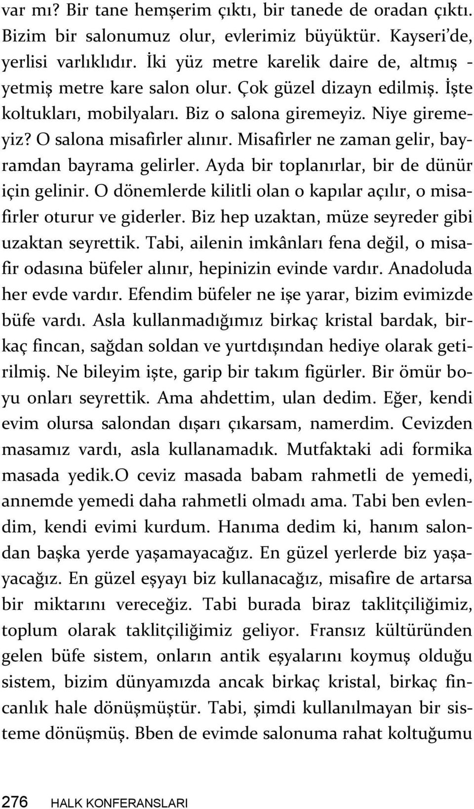 Misafirler ne zaman gelir, bayramdan bayrama gelirler. Ayda bir toplanırlar, bir de dünür için gelinir. O dönemlerde kilitli olan o kapılar açılır, o misafirler oturur ve giderler.