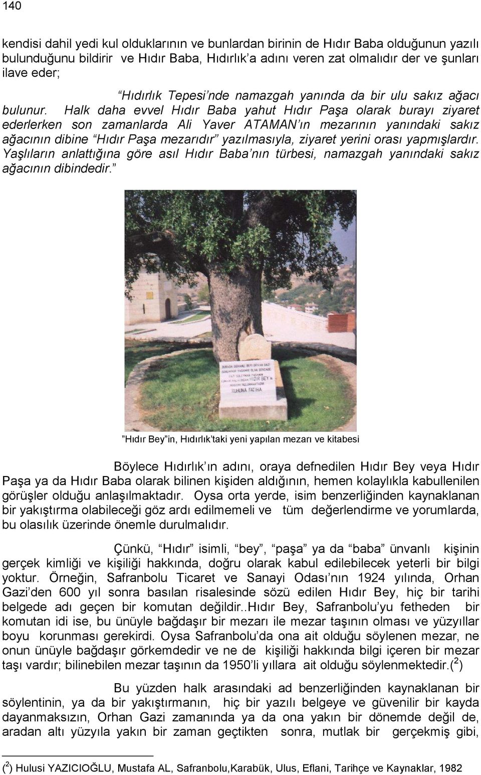 Halk daha evvel Hıdır Baba yahut Hıdır Paşa olarak burayı ziyaret ederlerken son zamanlarda Ali Yaver ATAMAN ın mezarının yanındaki sakız ağacının dibine Hıdır Paşa mezarıdır yazılmasıyla, ziyaret