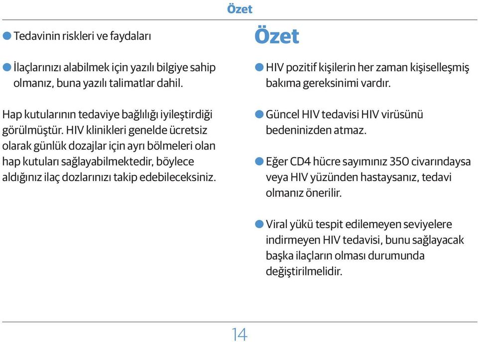 HIV klinikleri genelde ücretsiz olarak günlük dozajlar için ayrı bölmeleri olan hap kutuları sağlayabilmektedir, böylece aldığınız ilaç dozlarınızı takip edebileceksiniz.