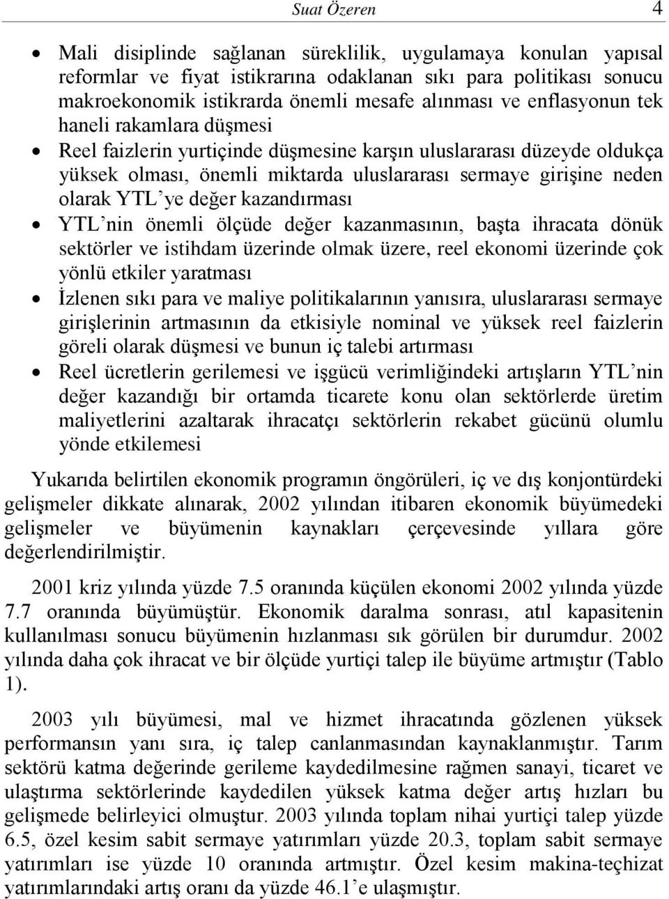 kazandırması YTL nin önemli ölçüde değer kazanmasının, başta ihracata dönük sektörler ve istihdam üzerinde olmak üzere, reel ekonomi üzerinde çok yönlü etkiler yaratması İzlenen sıkı para ve maliye