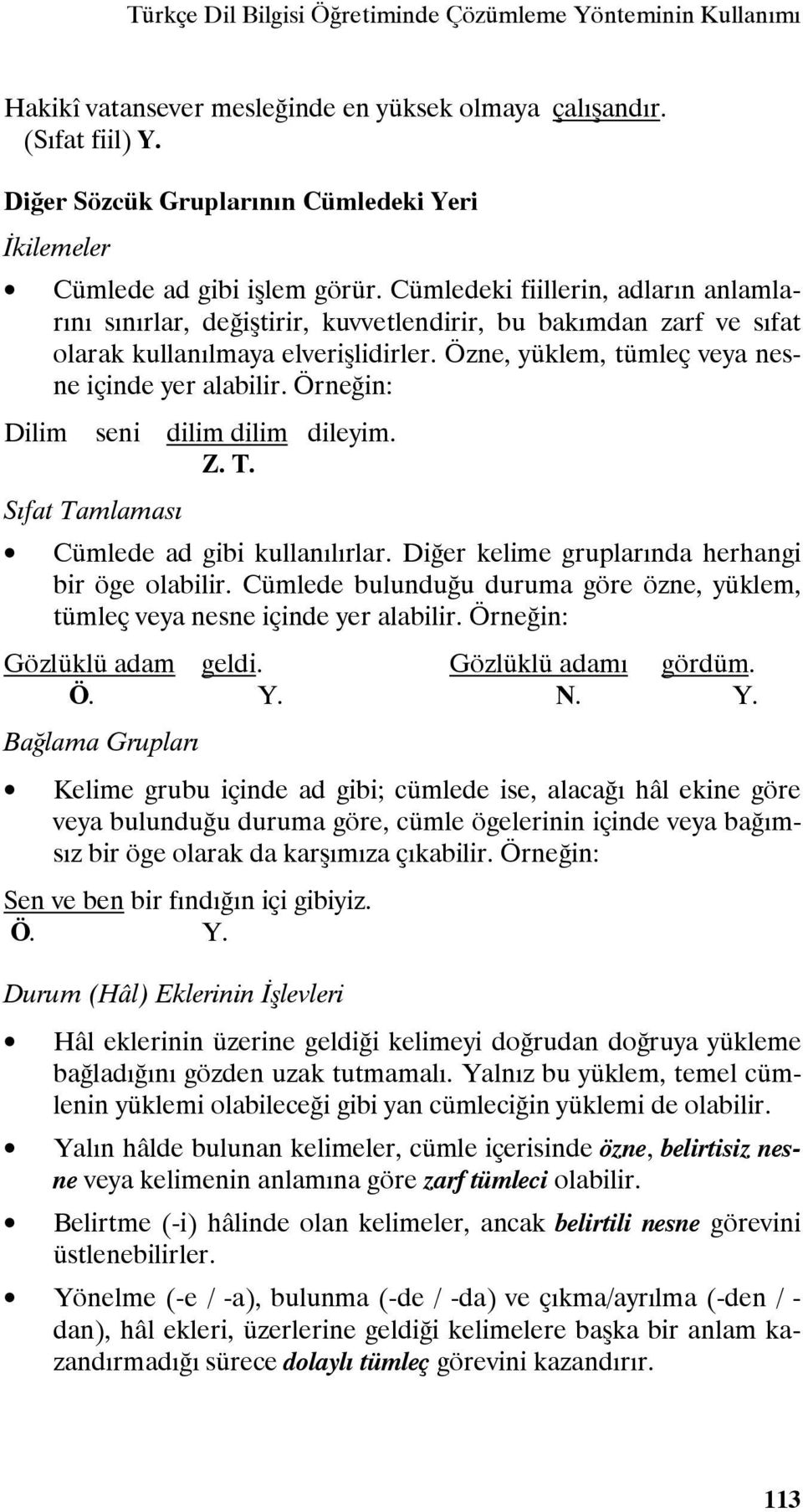 Cümledeki fiillerin, adların anlamlarını sınırlar, değiştirir, kuvvetlendirir, bu bakımdan zarf ve sıfat olarak kullanılmaya elverişlidirler. Özne, yüklem, tümleç veya nesne içinde yer alabilir.