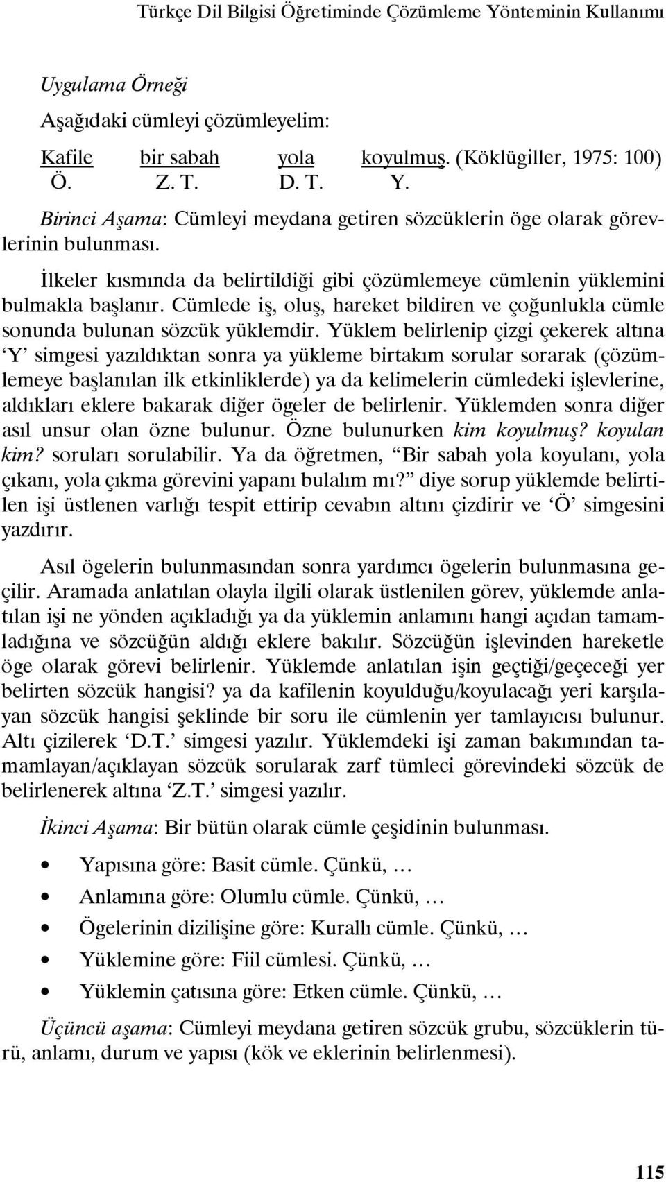 Yüklem belirlenip çizgi çekerek altına Y simgesi yazıldıktan sonra ya yükleme birtakım sorular sorarak (çözümlemeye başlanılan ilk etkinliklerde) ya da kelimelerin cümledeki işlevlerine, aldıkları