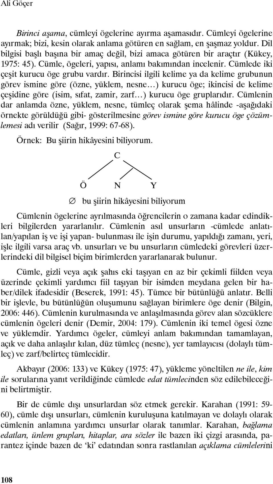 Birincisi ilgili kelime ya da kelime grubunun görev ismine göre (özne, yüklem, nesne ) kurucu öge; ikincisi de kelime çeşidine göre (isim, sıfat, zamir, zarf ) kurucu öge gruplarıdır.