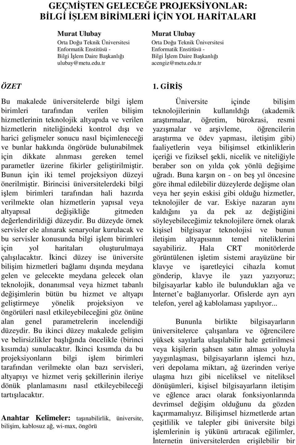 tr ÖZET Bu makalede üniversitelerde bilgi işlem birimleri tarafından verilen bilişim hizmetlerinin teknolojik altyapıda ve verilen hizmetlerin niteliğindeki kontrol dışı ve harici gelişmeler sonucu