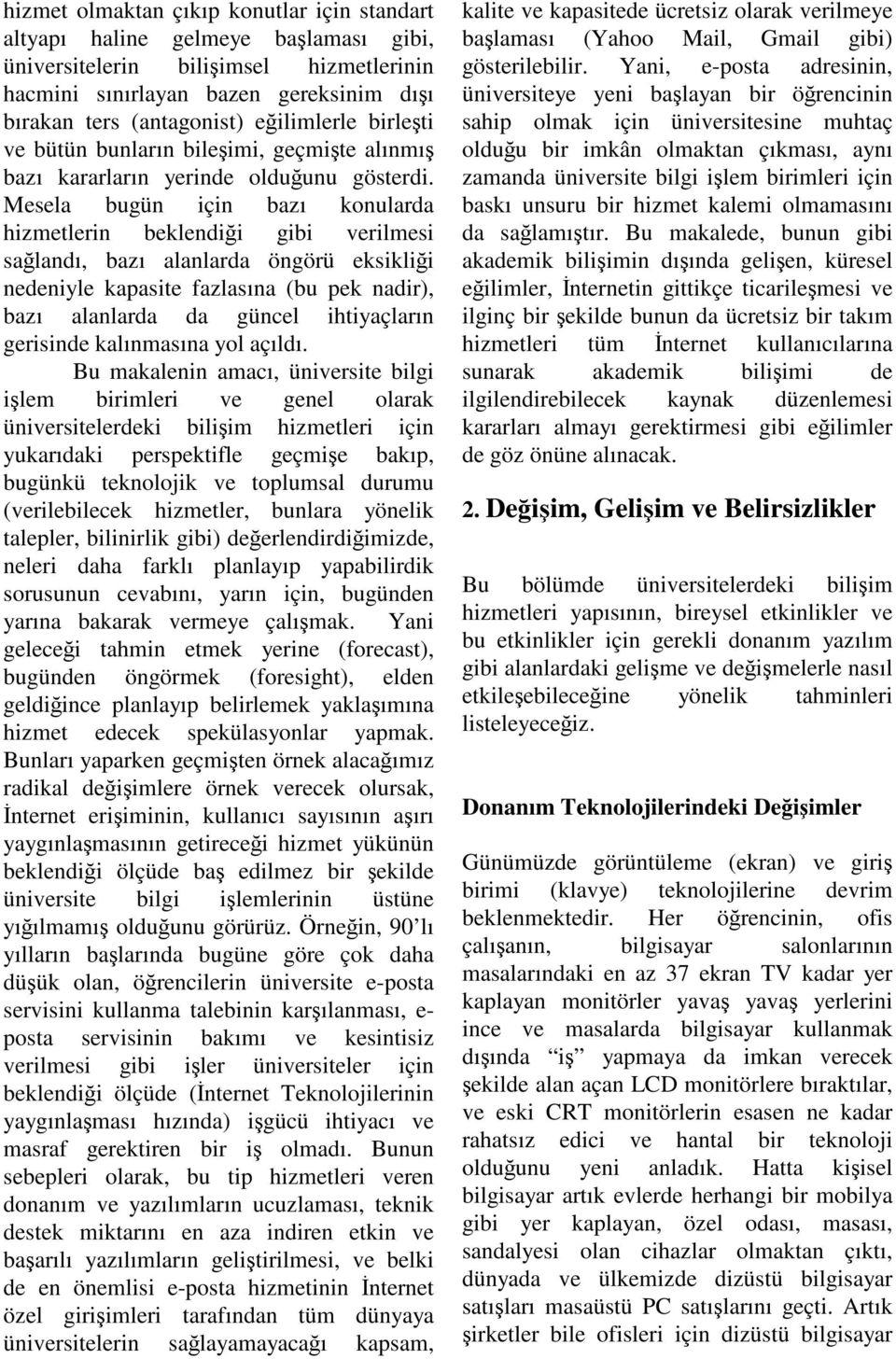 Mesela bugün için bazı konularda hizmetlerin beklendiği gibi verilmesi sağlandı, bazı alanlarda öngörü eksikliği nedeniyle kapasite fazlasına (bu pek nadir), bazı alanlarda da güncel ihtiyaçların