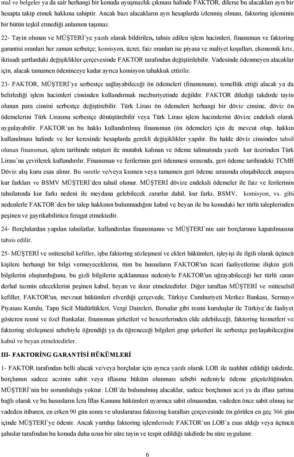 22- Tayin olunan ve MÜŞTERİ ye yazılı olarak bildirilen, tahsis edilen işlem hacimleri, finansman ve faktoring garantisi oranları her zaman serbetçe; komisyon, ücret, faiz oranları ise piyasa ve