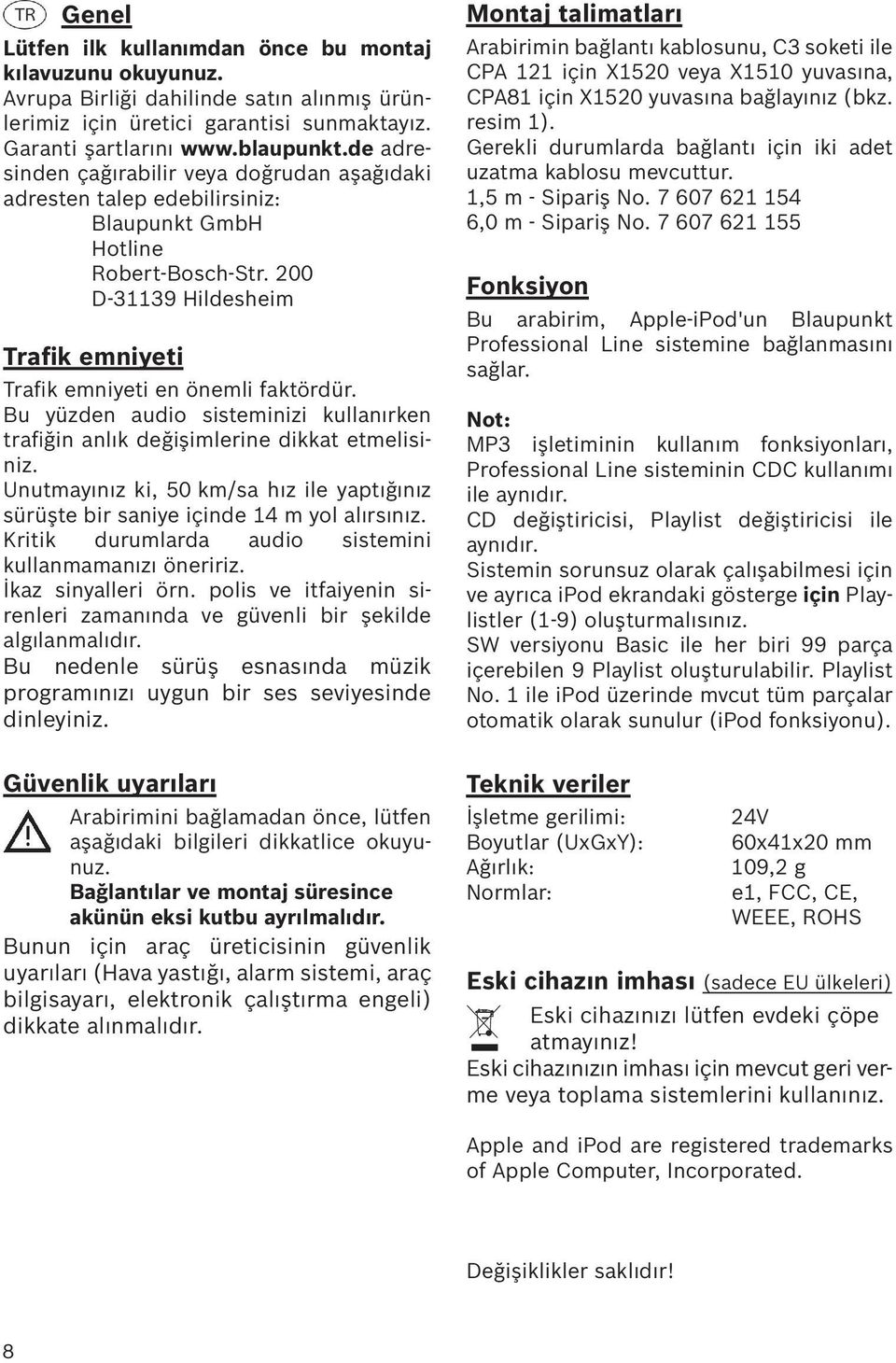 Bu yüzden audio sisteminizi kullanırken trafiğin anlık değişimlerine dikkat etmelisiniz. Unutmayınız ki, 50 km/sa hız ile yaptığınız sürüşte bir saniye içinde 14 m yol alırsınız.