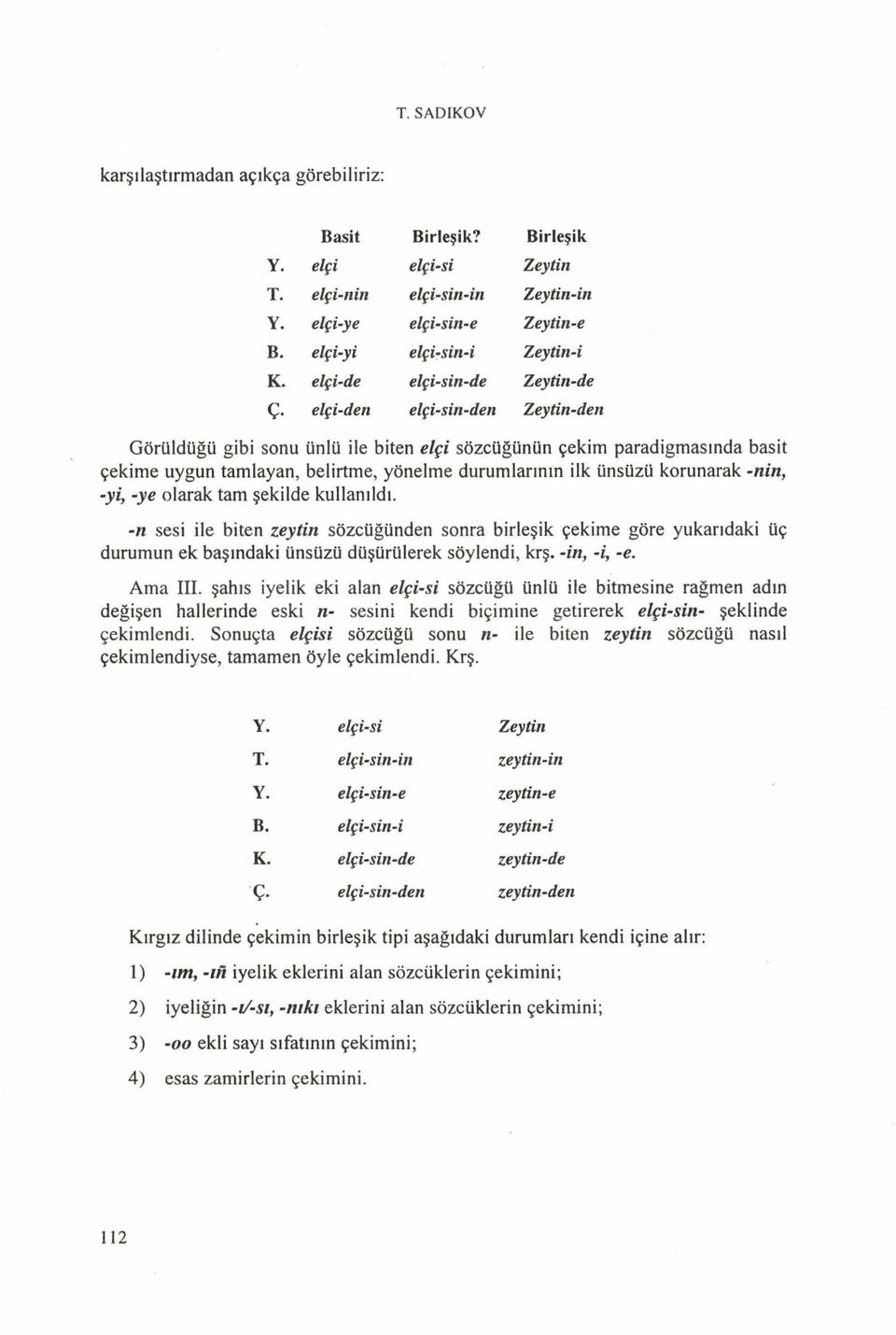 elçi-den elçi-siıı-den Zeytin-den Görüldüğü gibi sonu ünlü ile biten elçi sözcüğünün çekim paradigm asında basit çekim e uygun tam layan, belirtme, yönelme durumlarının ilk ünsüzü korunarak -nirt,