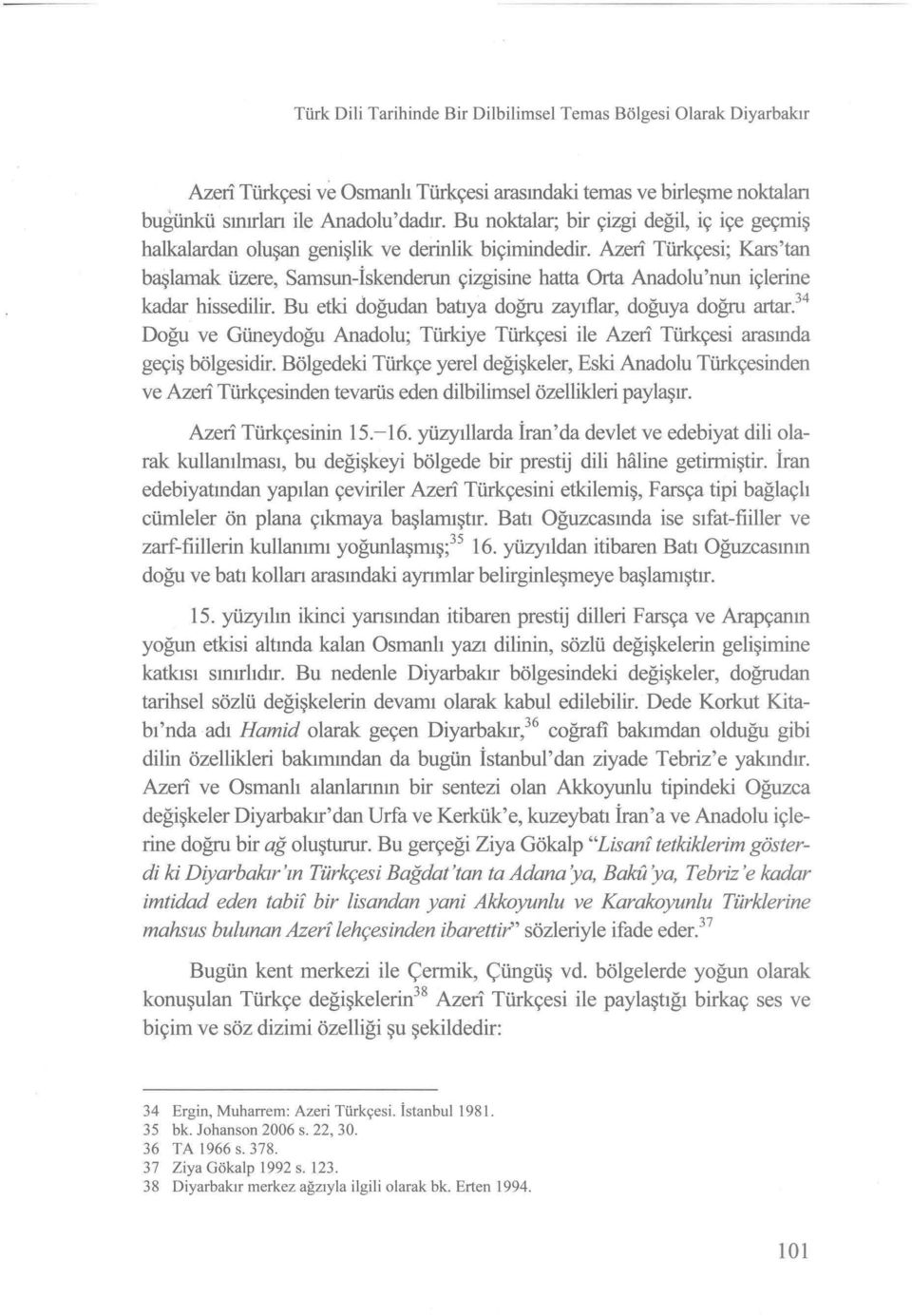 Azeri Türkçesi; Kars'tan başlamak üzere, Samsun-İskenderun çizgisine hatta Orta Anadolu'nun içlerine kadar hissedilir. Bu etki doğudan batıya doğru zayıflar, doğuya doğru artar.