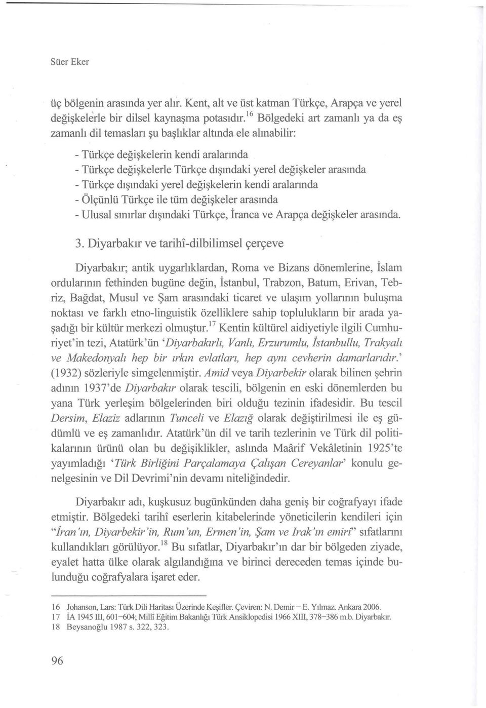 Türkçe dışındaki yerel değişkelerin kendi aralarında - Ölçünlü Türkçe ile tüm değişkeler arasında - Ulusal sınırlar dışındaki Türkçe, İranca ve Arapça değişkeler arasında. 3.