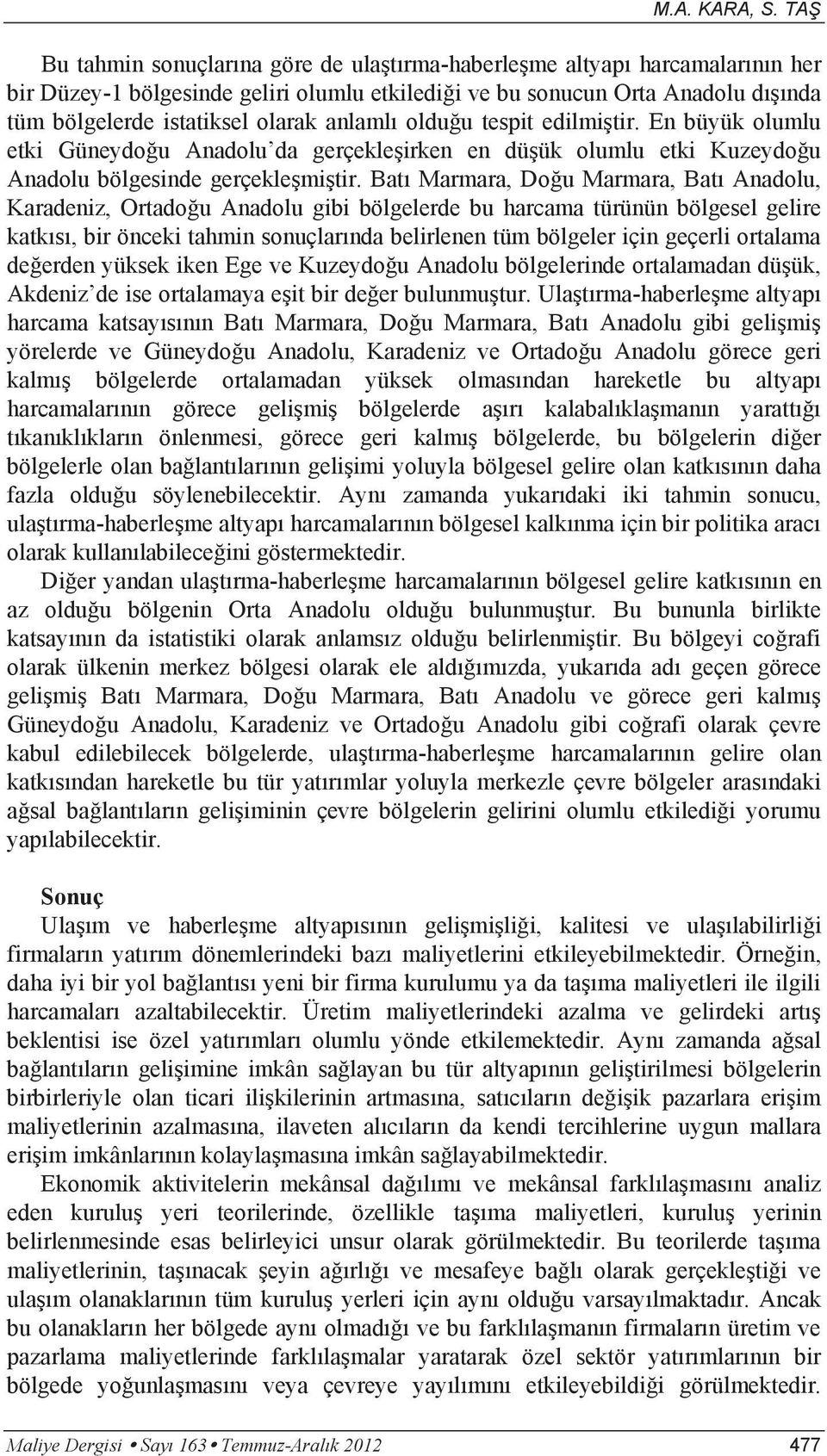 anlamlı olduğu tespit edilmiştir. En büyük olumlu etki Güneydoğu Anadolu da gerçekleşirken en düşük olumlu etki Kuzeydoğu Anadolu bölgesinde gerçekleşmiştir.