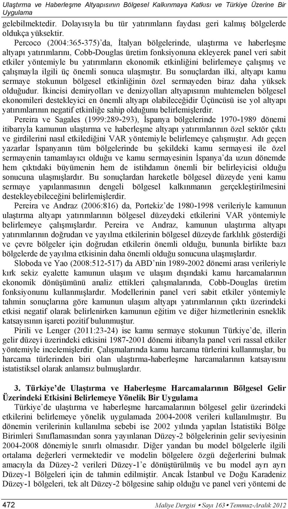 etkinliğini belirlemeye çalışmış ve çalışmayla ilgili üç önemli sonuca ulaşmıştır. Bu sonuçlardan ilki, altyapı kamu sermaye stokunun bölgesel etkinliğinin özel sermayeden biraz daha yüksek olduğudur.