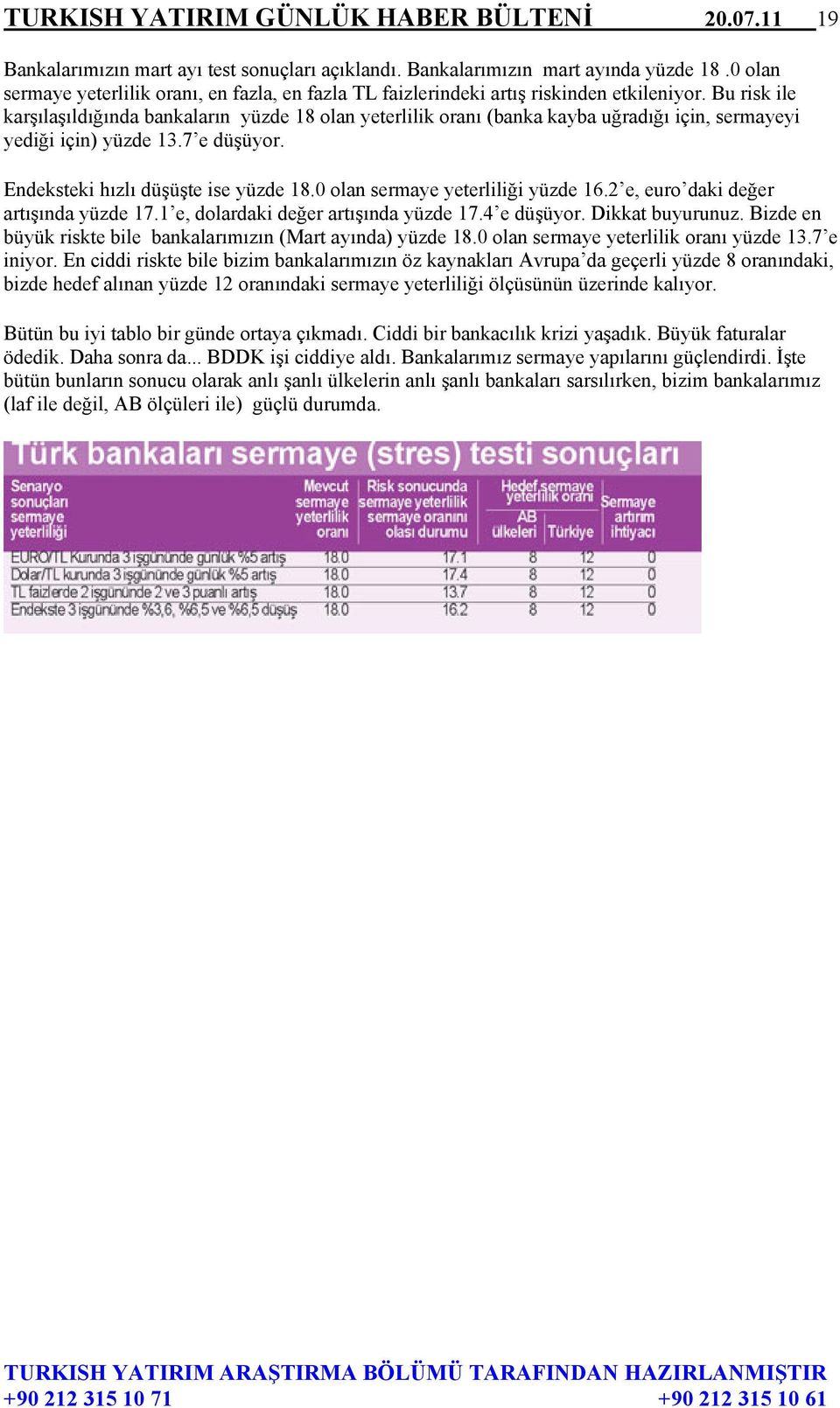 Bu risk ile karşılaşıldığında bankaların yüzde 18 olan yeterlilik oranı (banka kayba uğradığı için, sermayeyi yediği için) yüzde 13.7 e düşüyor. Endeksteki hızlı düşüşte ise yüzde 18.