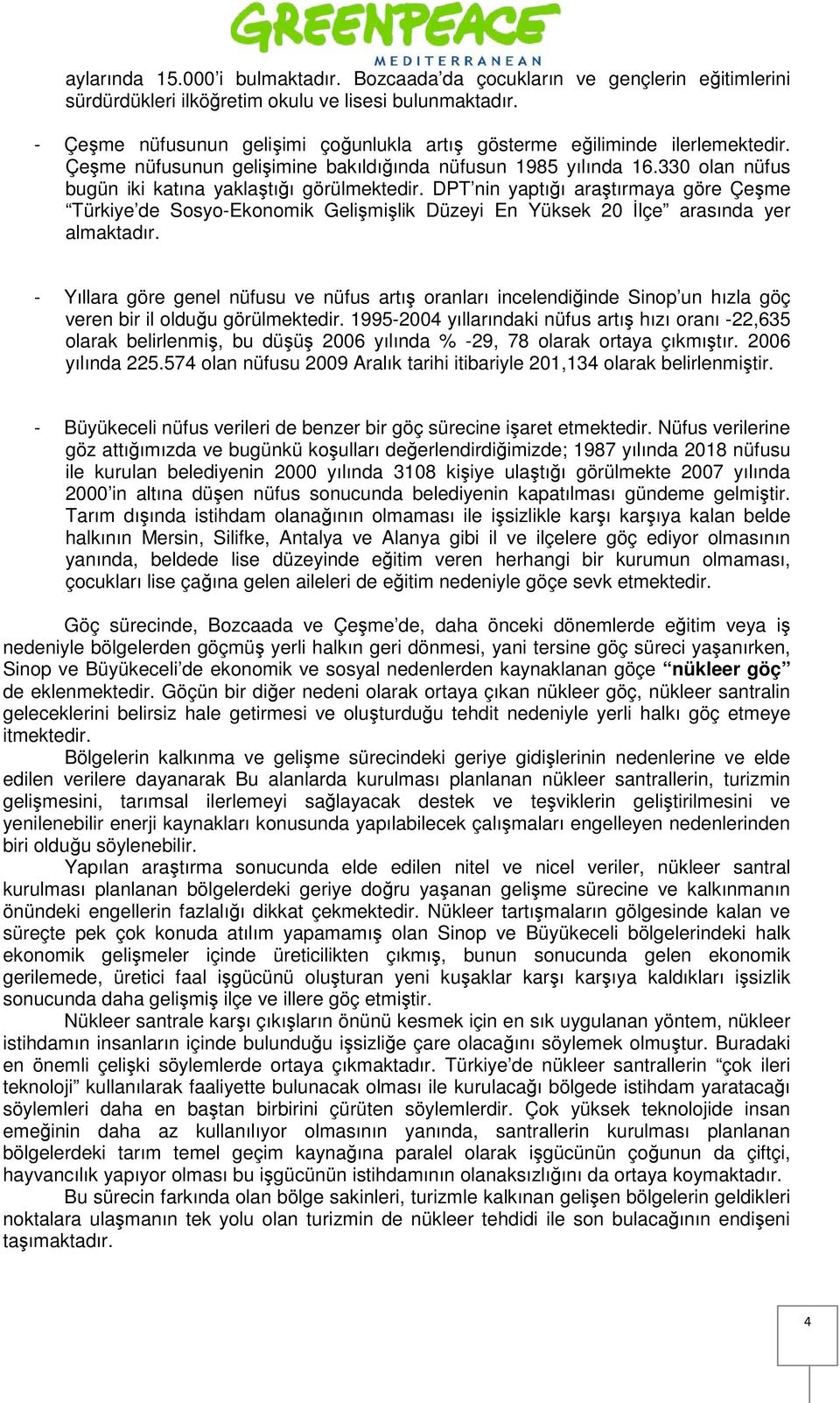 330 olan nüfus bugün iki katına yaklaştığı görülmektedir. DPT nin yaptığı araştırmaya göre Çeşme Türkiye de Sosyo-Ekonomik Gelişmişlik Düzeyi En Yüksek 20 İlçe arasında yer almaktadır.