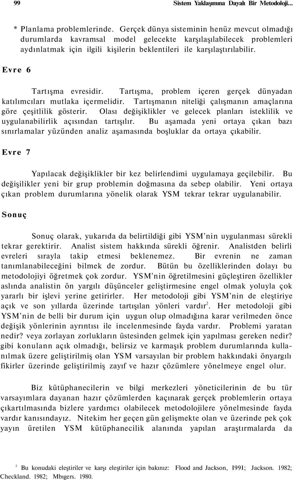 Evre 6 Tartışma evresidir. Tartışma, problem içeren gerçek dünyadan katılımcıları mutlaka içermelidir. Tartışmanın niteliği çalışmanın amaçlarına göre çeşitlilik gösterir.