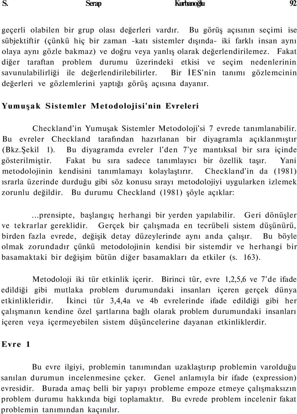 Fakat diğer taraftan problem durumu üzerindeki etkisi ve seçim nedenlerinin savunulabilirliği ile değerlendirilebilirler.