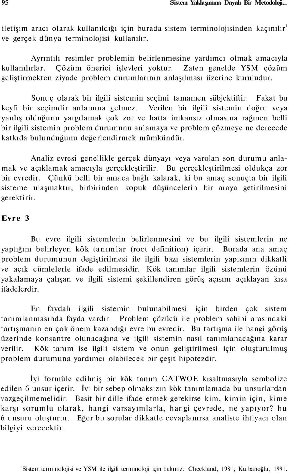 Zaten genelde YSM çözüm geliştirmekten ziyade problem durumlarının anlaşılması üzerine kuruludur. Sonuç olarak bir ilgili sistemin seçimi tamamen sübjektiftir.