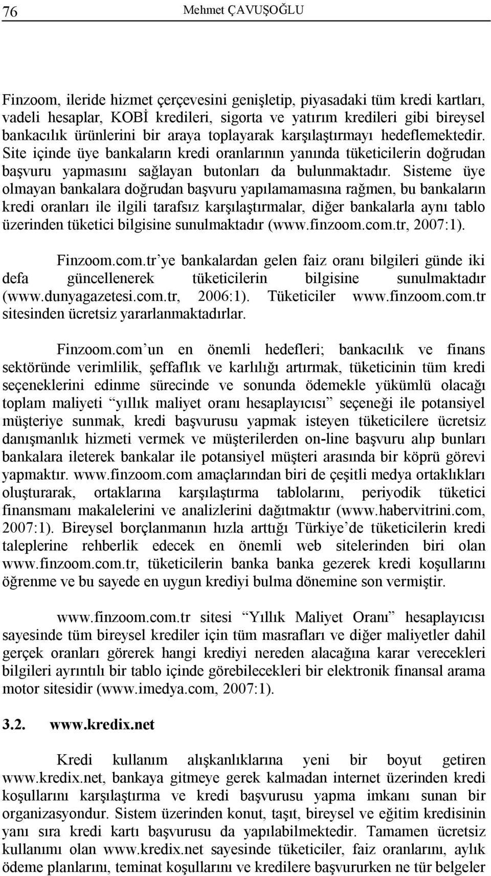 Sisteme üye olmayan bankalara doğrudan başvuru yapılamamasına rağmen, bu bankaların kredi oranları ile ilgili tarafsız karşılaştırmalar, diğer bankalarla aynı tablo üzerinden tüketici bilgisine