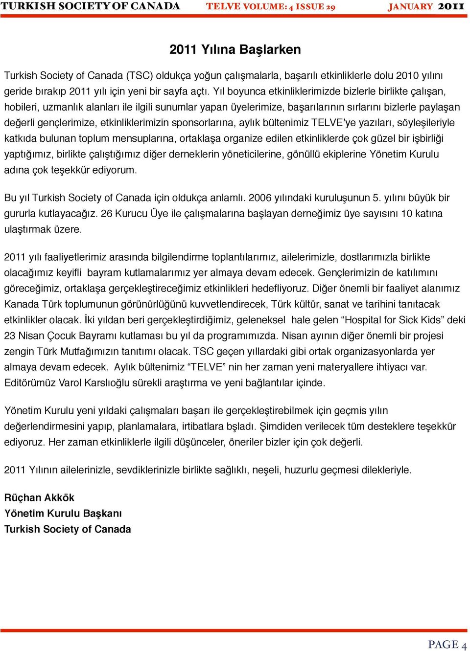 etkinliklerimizin sponsorlarına, aylık bültenimiz TELVEʼye yazıları, söyleşileriyle katkıda bulunan toplum mensuplarına, ortaklaşa organize edilen etkinliklerde çok güzel bir işbirliği yaptığımız,