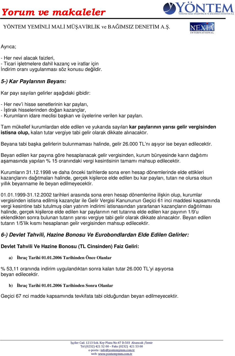 üyelerine verilen kar payları. Tam mükellef kurumlardan elde edilen ve yukarıda sayılan kar paylarının yarısı gelir vergisinden istisna olup, kalan tutar vergiye tabi gelir olarak dikkate alınacaktır.